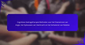 Cognitieve Gedragstherapie Methoden voor het Overwinnen van Angst, het Opbouwen van Veerkracht en het Verbeteren van Relaties