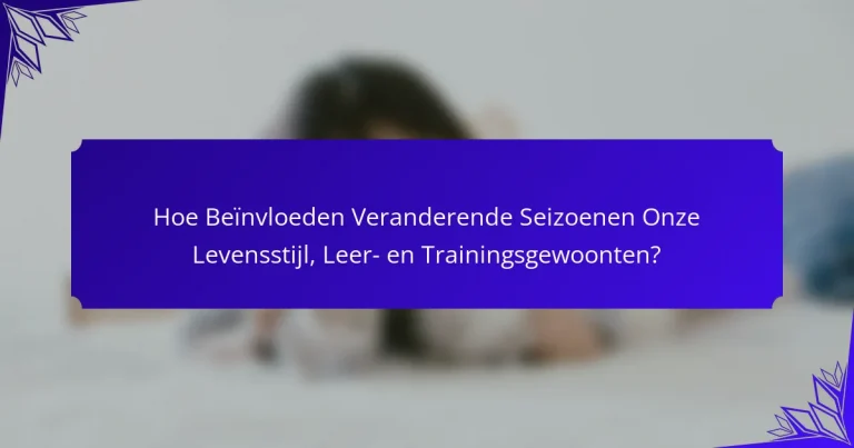 Hoe Beïnvloeden Veranderende Seizoenen Onze Levensstijl, Leer- en Trainingsgewoonten?