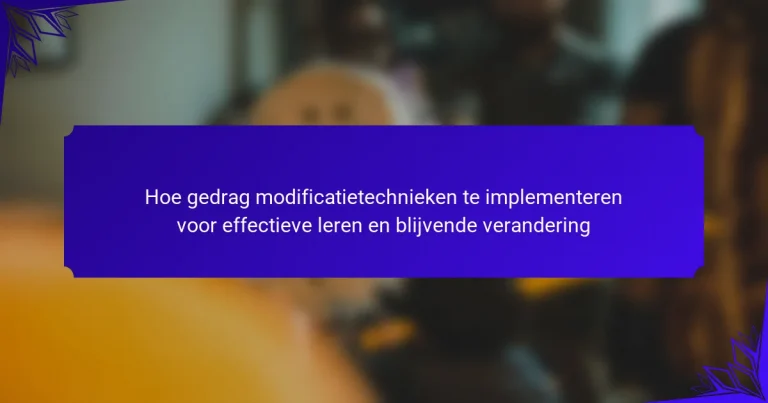 Hoe gedrag modificatietechnieken te implementeren voor effectieve leren en blijvende verandering