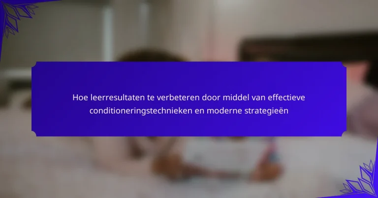 Hoe leerresultaten te verbeteren door middel van effectieve conditioneringstechnieken en moderne strategieën