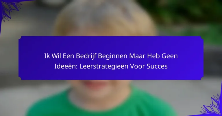 Ik Wil Een Bedrijf Beginnen Maar Heb Geen Ideeën: Leerstrategieën Voor Succes