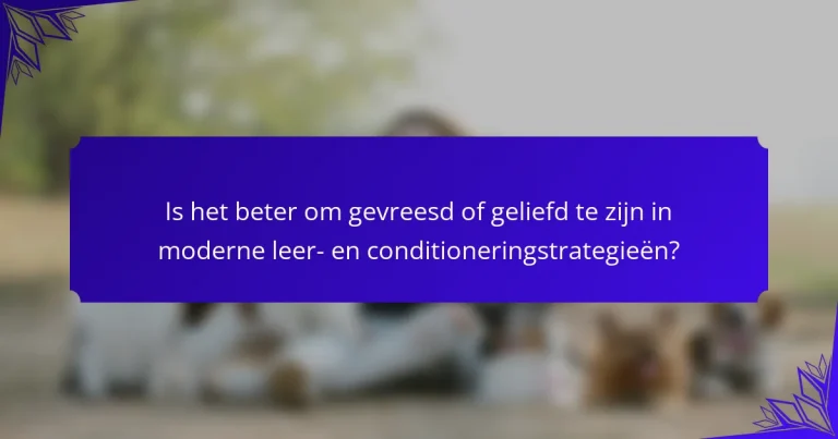 Is het beter om gevreesd of geliefd te zijn in moderne leer- en conditioneringstrategieën?
