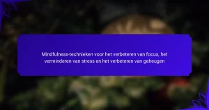 Mindfulness-technieken voor het verbeteren van focus, het verminderen van stress en het verbeteren van geheugen