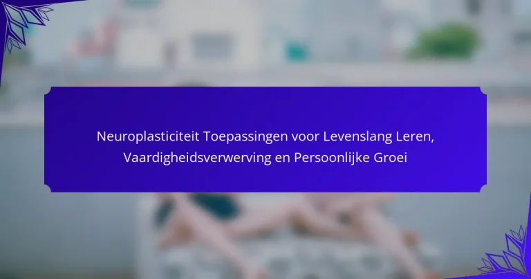 Neuroplasticiteit Toepassingen voor Levenslang Leren, Vaardigheidsverwerving en Persoonlijke Groei