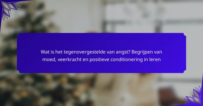 Wat is het tegenovergestelde van angst? Begrijpen van moed, veerkracht en positieve conditionering in leren
