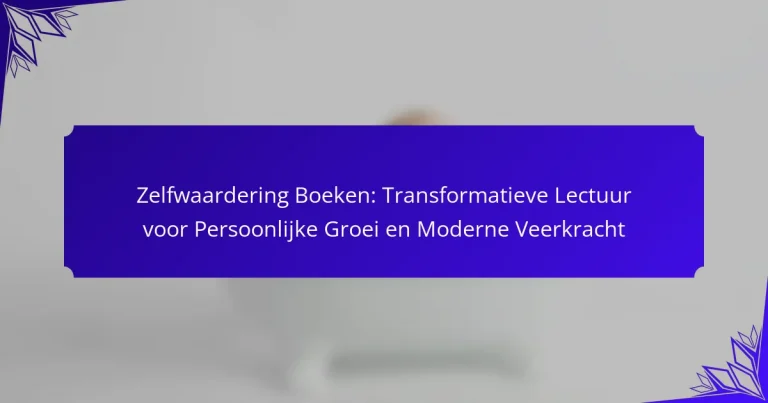 Zelfwaardering Boeken: Transformatieve Lectuur voor Persoonlijke Groei en Moderne Veerkracht
