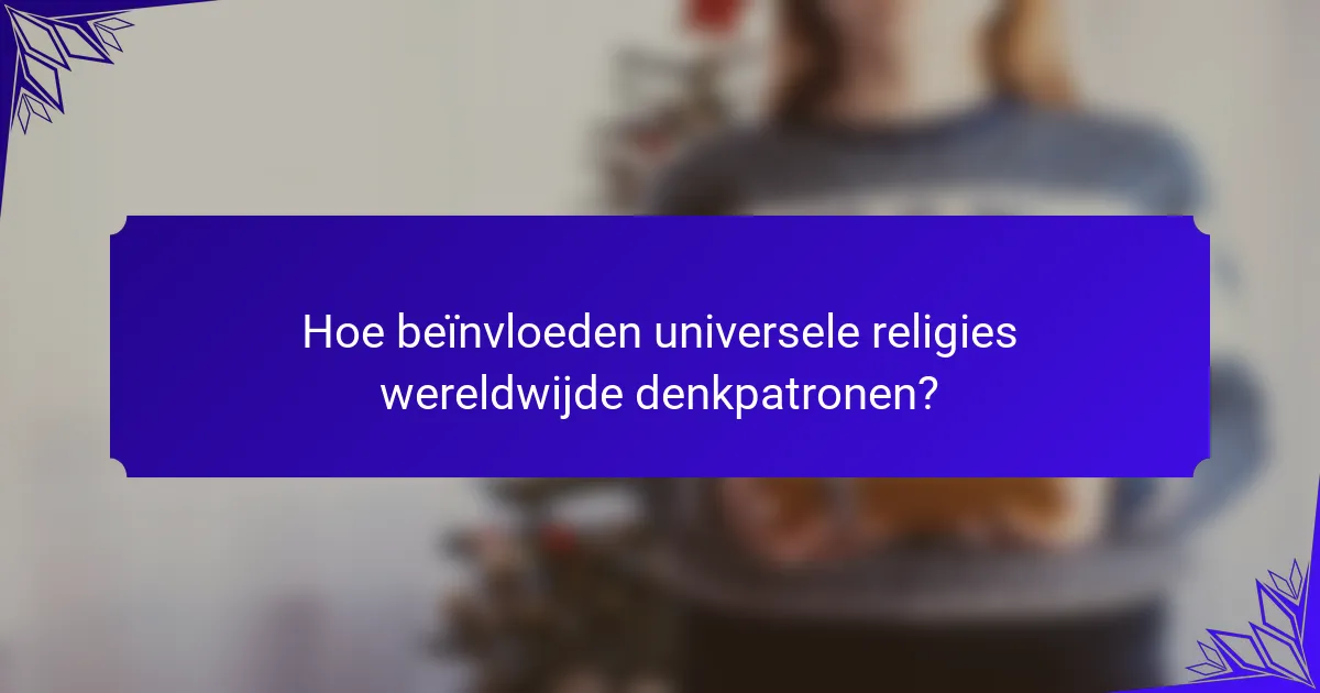 Hoe beïnvloeden universele religies wereldwijde denkpatronen?