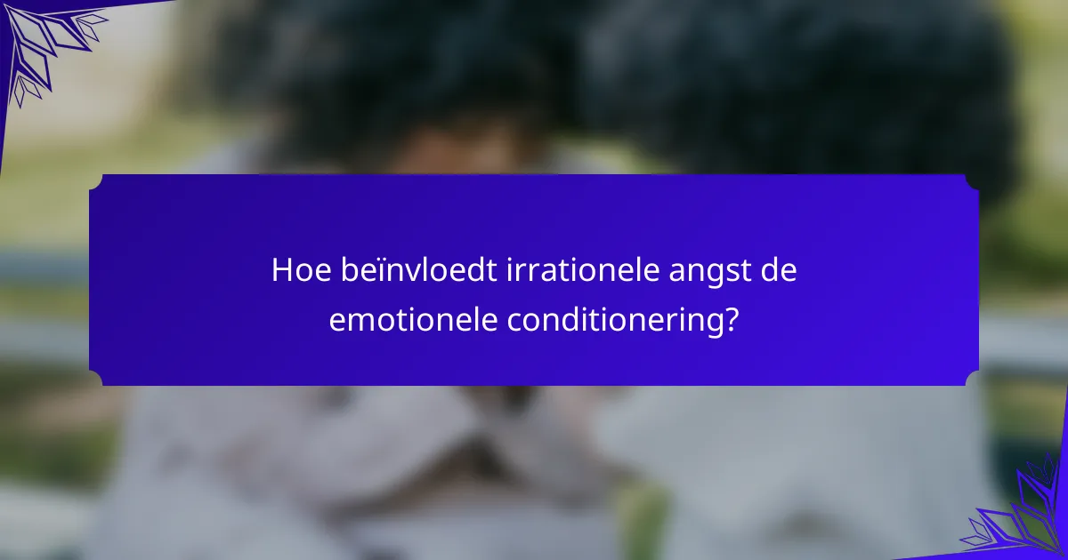 Hoe beïnvloedt irrationele angst de emotionele conditionering?