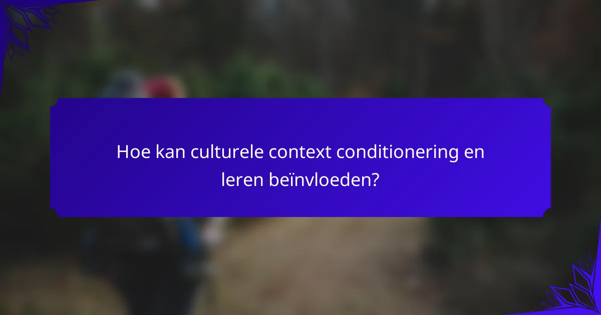 Hoe kan culturele context conditionering en leren beïnvloeden?
