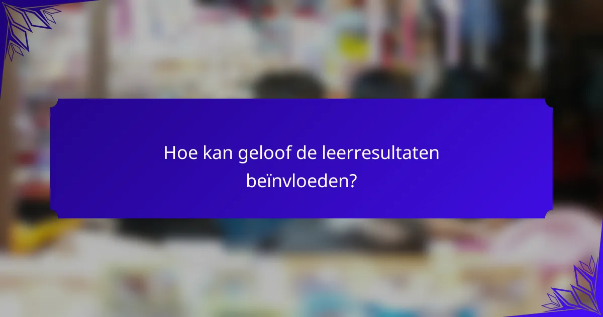 Hoe kan geloof de leerresultaten beïnvloeden?