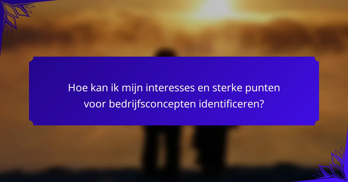 Hoe kan ik mijn interesses en sterke punten voor bedrijfsconcepten identificeren?