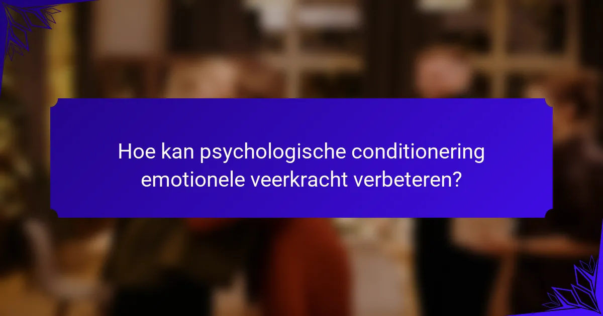 Hoe kan psychologische conditionering emotionele veerkracht verbeteren?