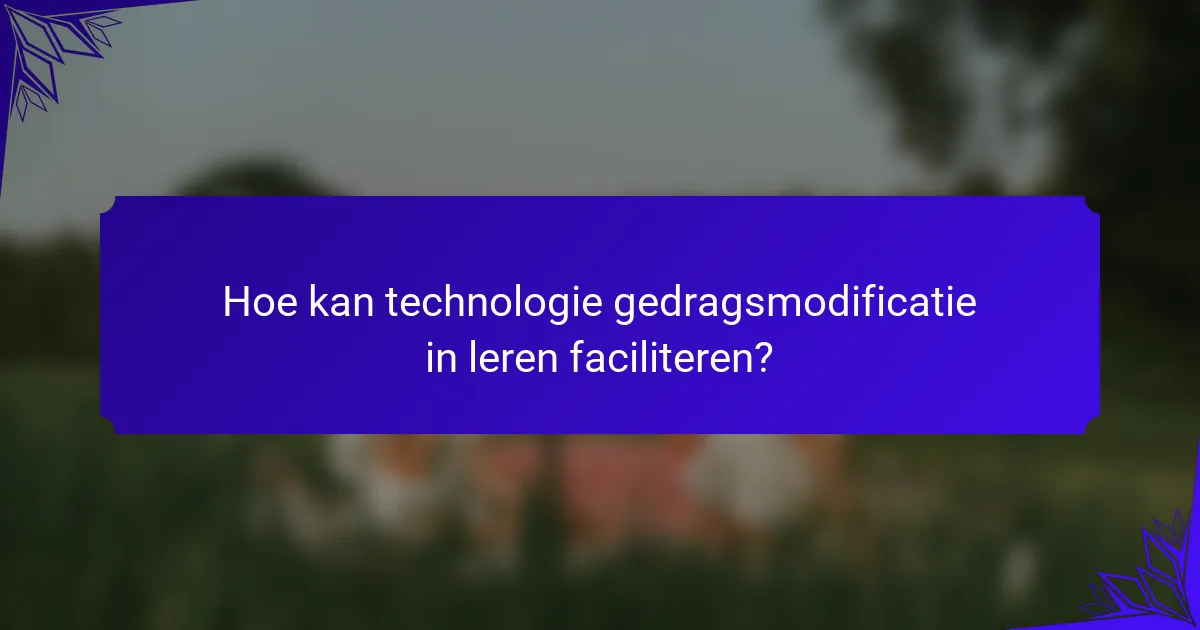 Hoe kan technologie gedragsmodificatie in leren faciliteren?