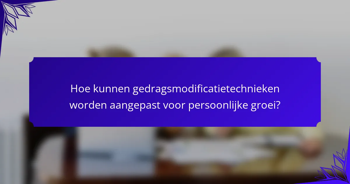 Hoe kunnen gedragsmodificatietechnieken worden aangepast voor persoonlijke groei?