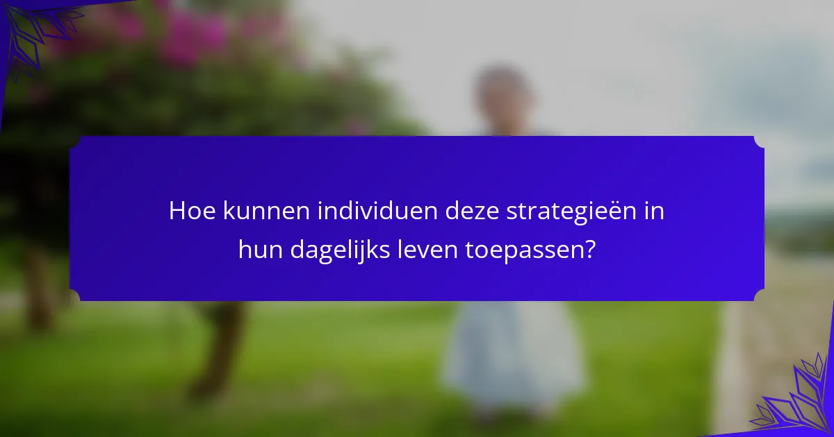 Hoe kunnen individuen deze strategieën in hun dagelijks leven toepassen?