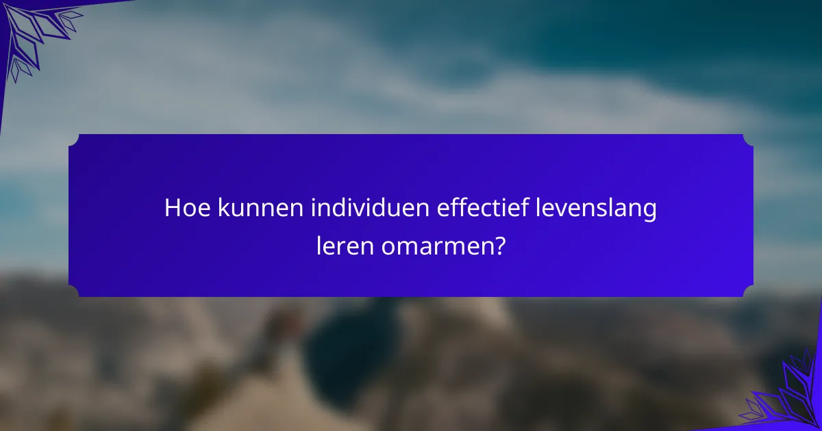 Hoe kunnen individuen effectief levenslang leren omarmen?