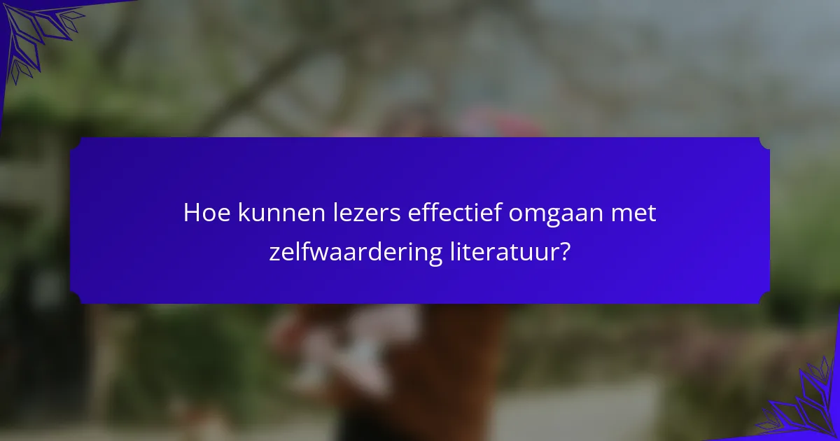 Hoe kunnen lezers effectief omgaan met zelfwaardering literatuur?