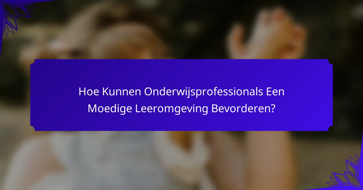 Hoe Kunnen Onderwijsprofessionals Een Moedige Leeromgeving Bevorderen?