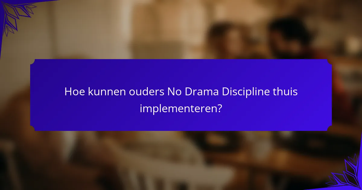 Hoe kunnen ouders No Drama Discipline thuis implementeren?