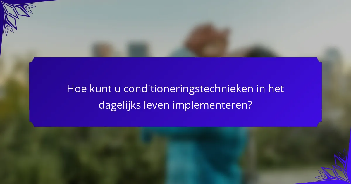 Hoe kunt u conditioneringstechnieken in het dagelijks leven implementeren?