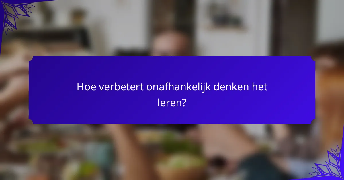 Hoe verbetert onafhankelijk denken het leren?