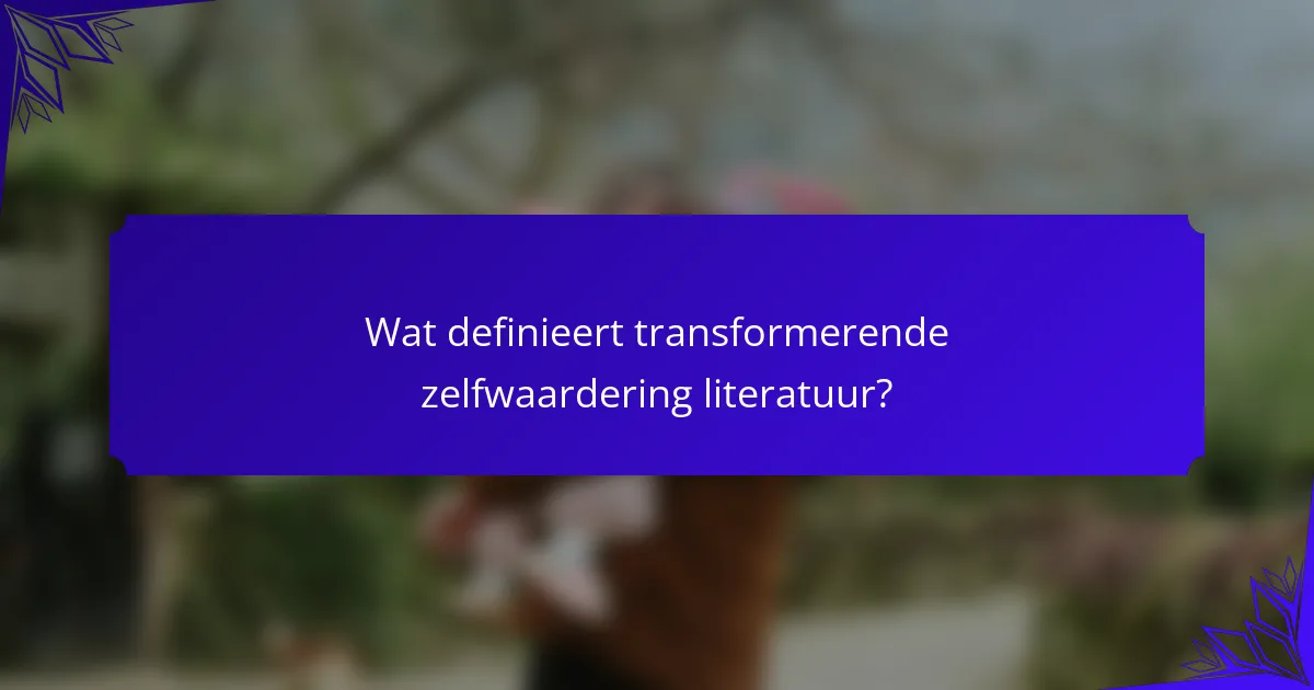 Wat definieert transformerende zelfwaardering literatuur?