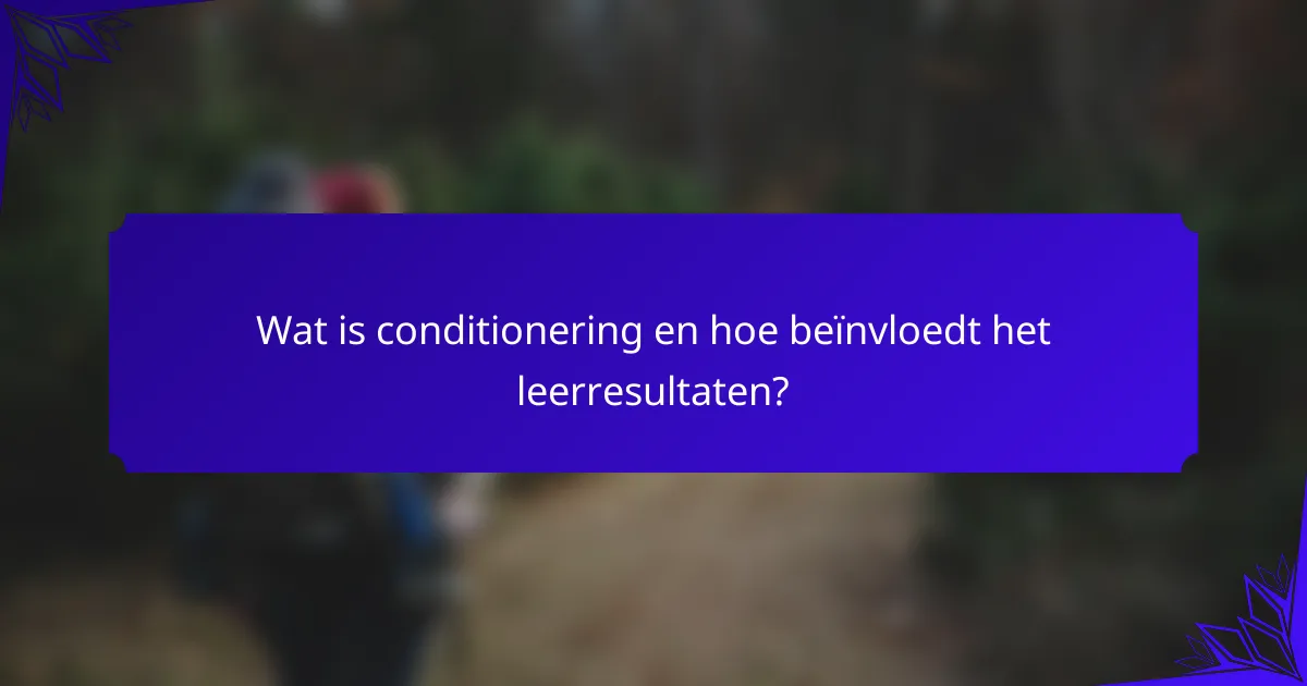 Wat is conditionering en hoe beïnvloedt het leerresultaten?