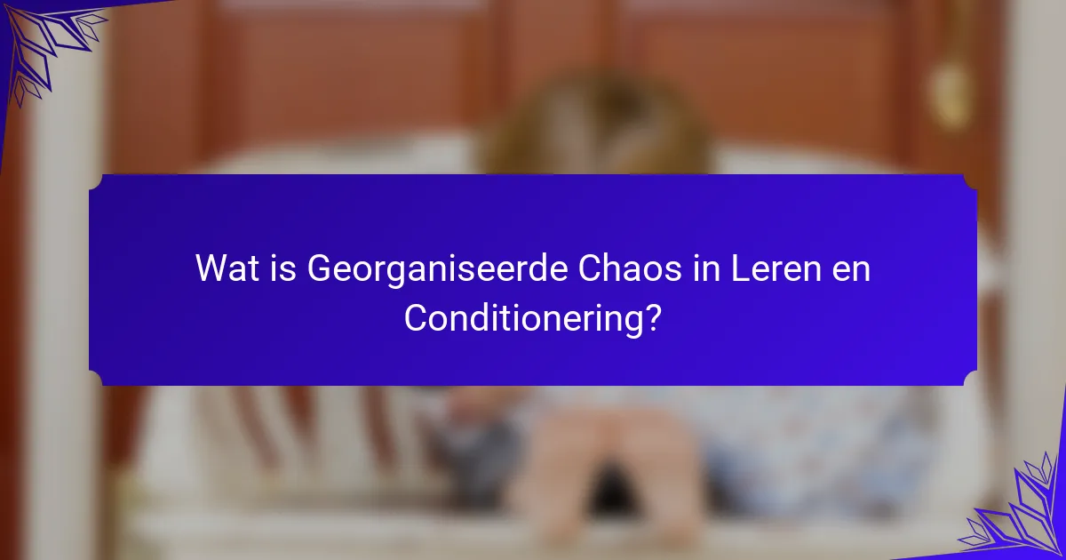 Wat is Georganiseerde Chaos in Leren en Conditionering?