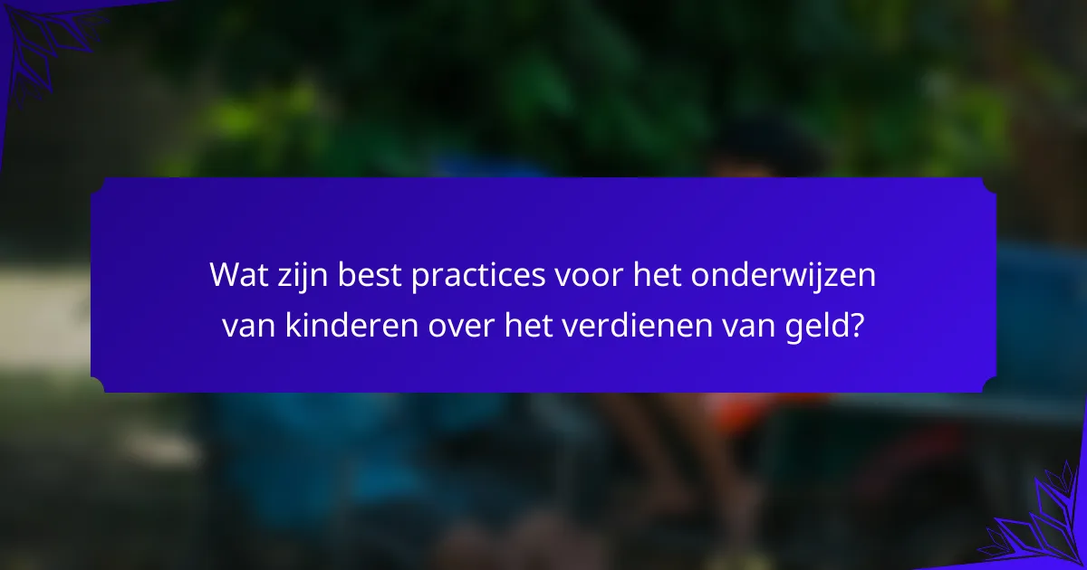 Wat zijn best practices voor het onderwijzen van kinderen over het verdienen van geld?