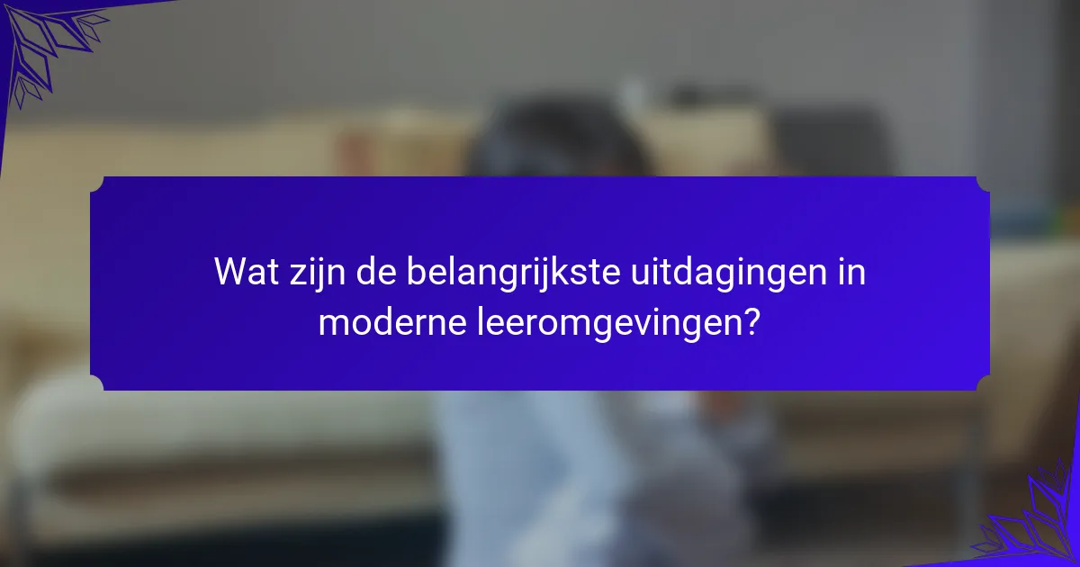 Wat zijn de belangrijkste uitdagingen in moderne leeromgevingen?