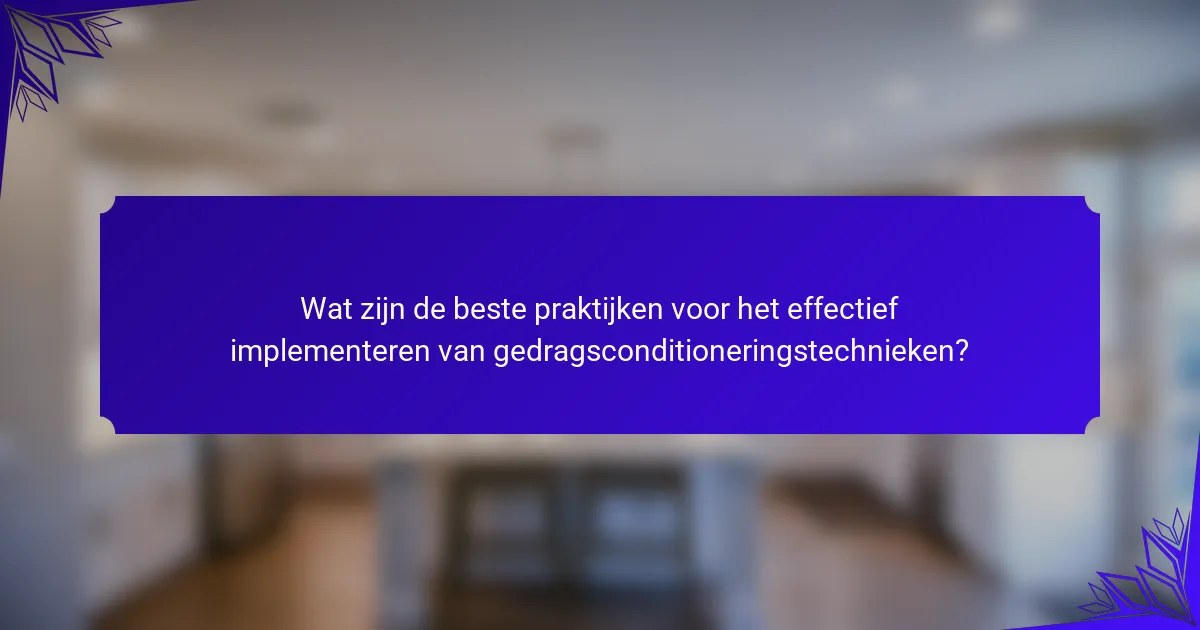 Wat zijn de beste praktijken voor het effectief implementeren van gedragsconditioneringstechnieken?