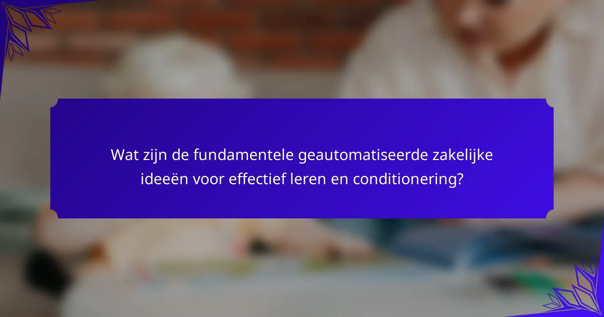 Wat zijn de fundamentele geautomatiseerde zakelijke ideeën voor effectief leren en conditionering?