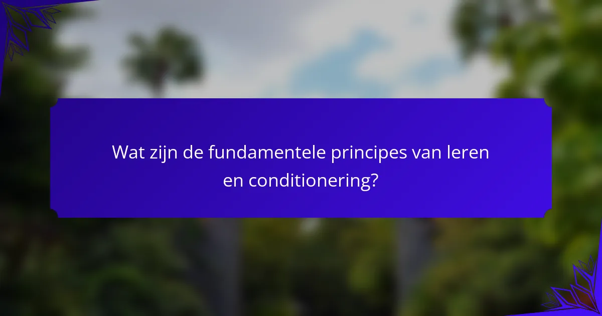 Wat zijn de fundamentele principes van leren en conditionering?