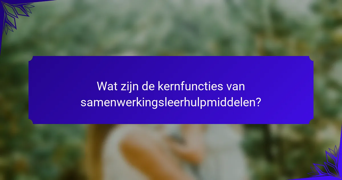 Wat zijn de kernfuncties van samenwerkingsleerhulpmiddelen?