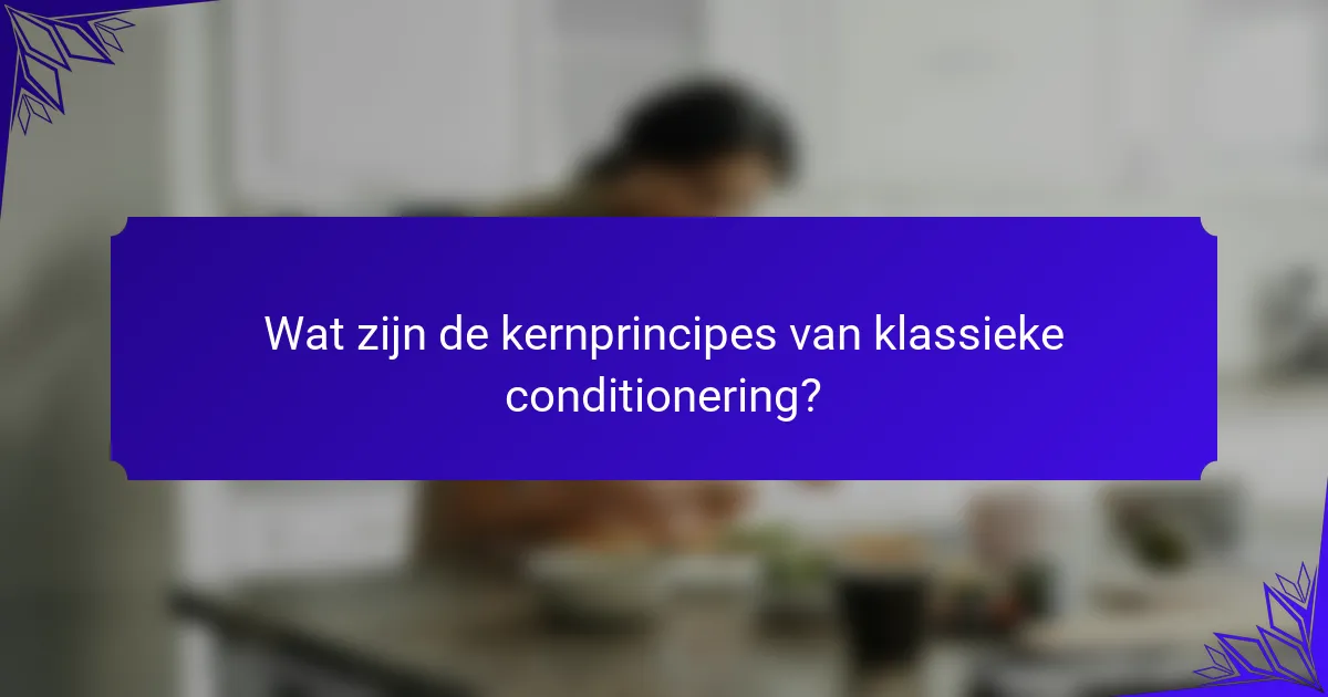 Wat zijn de kernprincipes van klassieke conditionering?