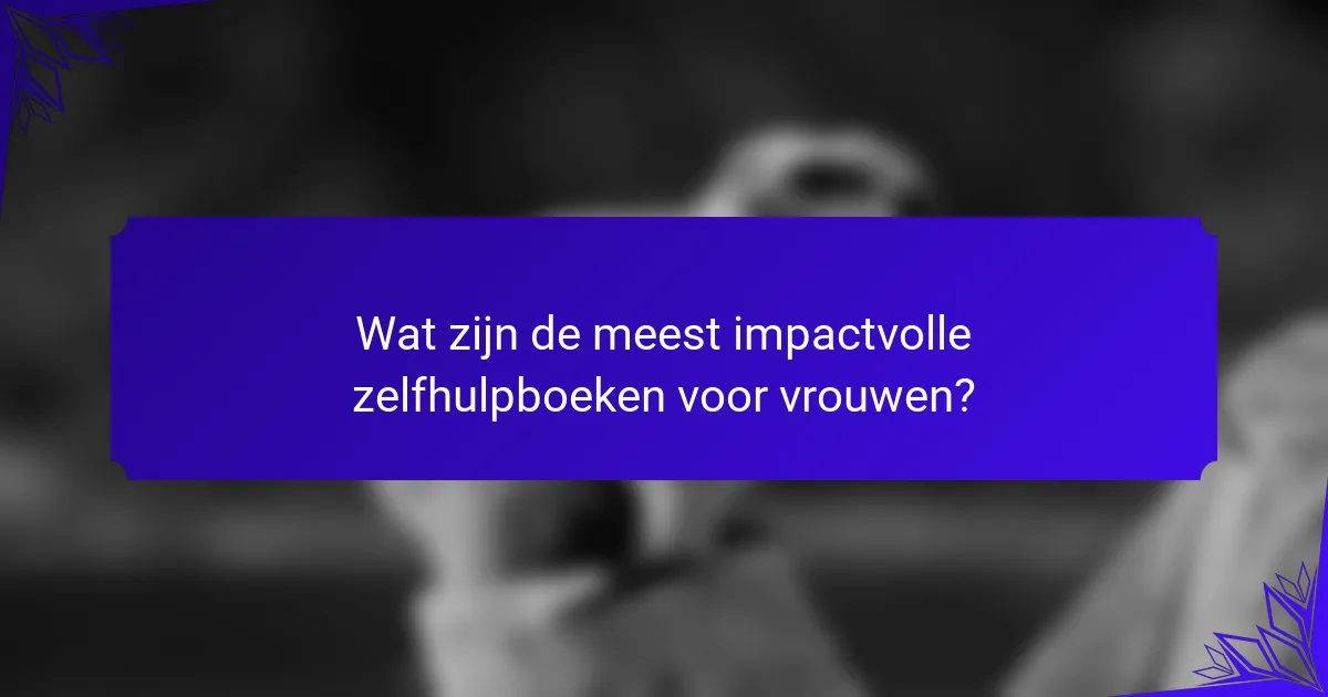 Wat zijn de meest impactvolle zelfhulpboeken voor vrouwen?
