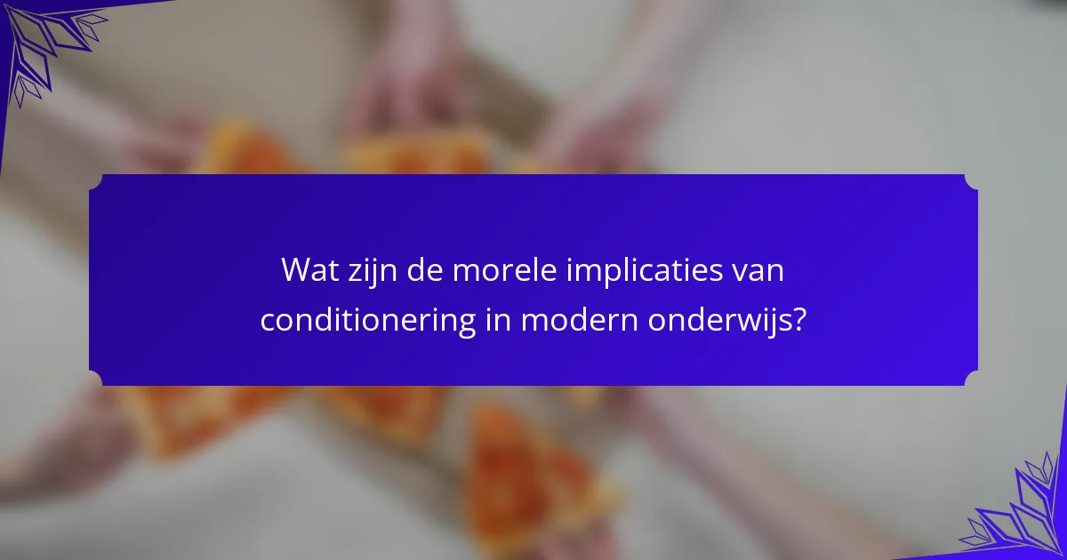 Wat zijn de morele implicaties van conditionering in modern onderwijs?