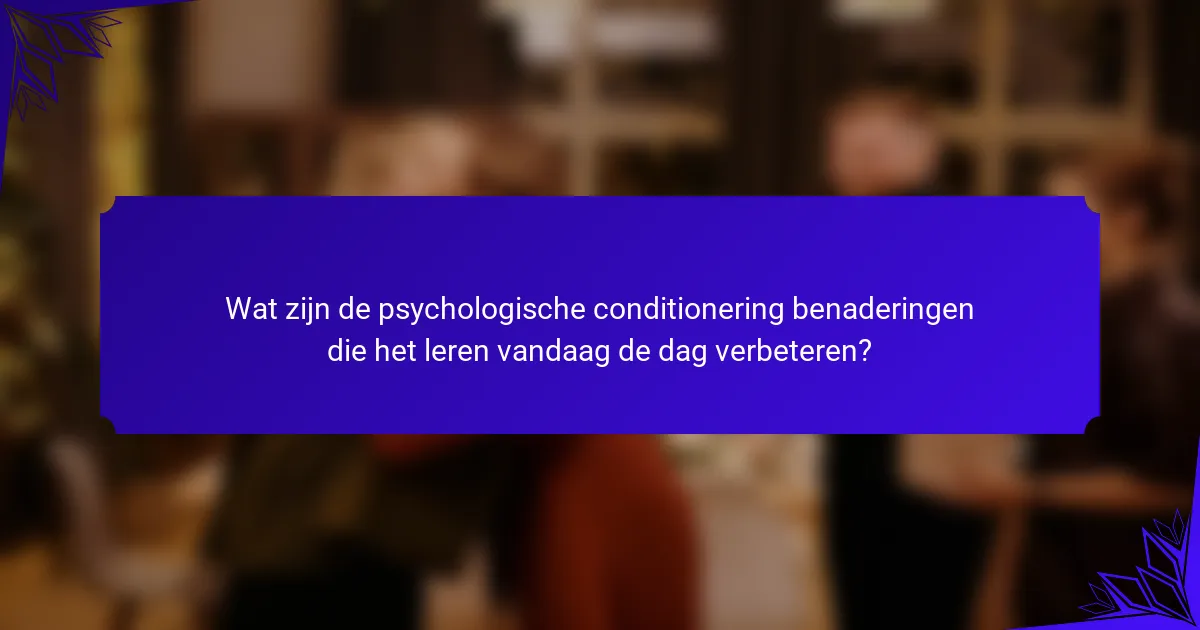 Wat zijn de psychologische conditionering benaderingen die het leren vandaag de dag verbeteren?
