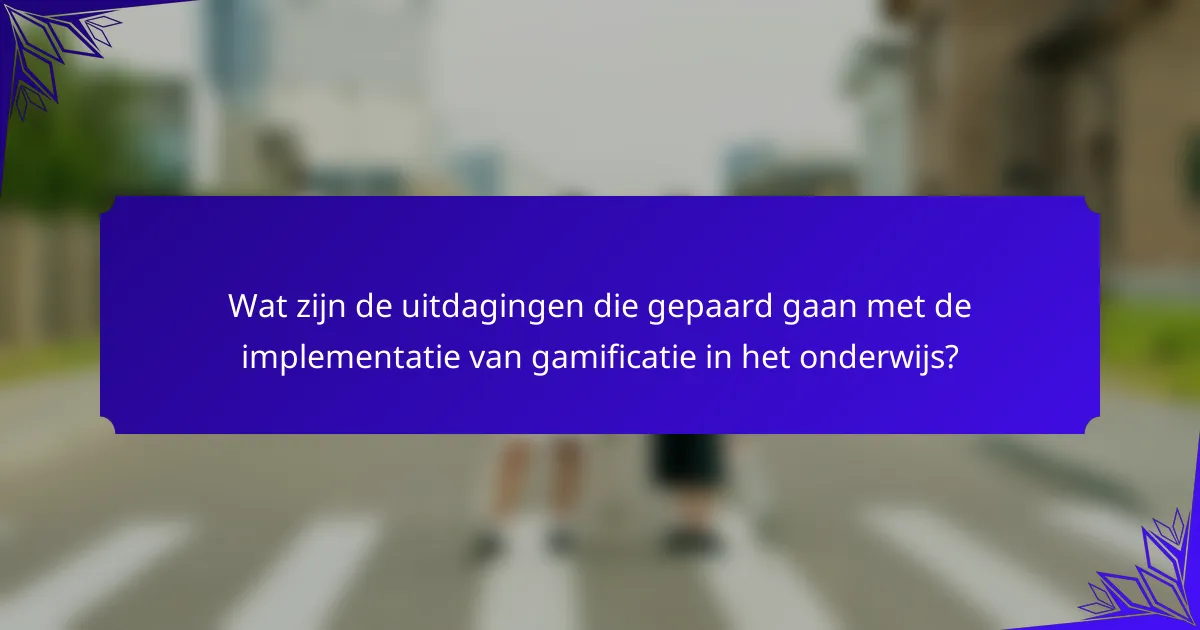 Wat zijn de uitdagingen die gepaard gaan met de implementatie van gamificatie in het onderwijs?