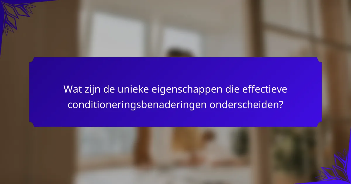 Wat zijn de unieke eigenschappen die effectieve conditioneringsbenaderingen onderscheiden?