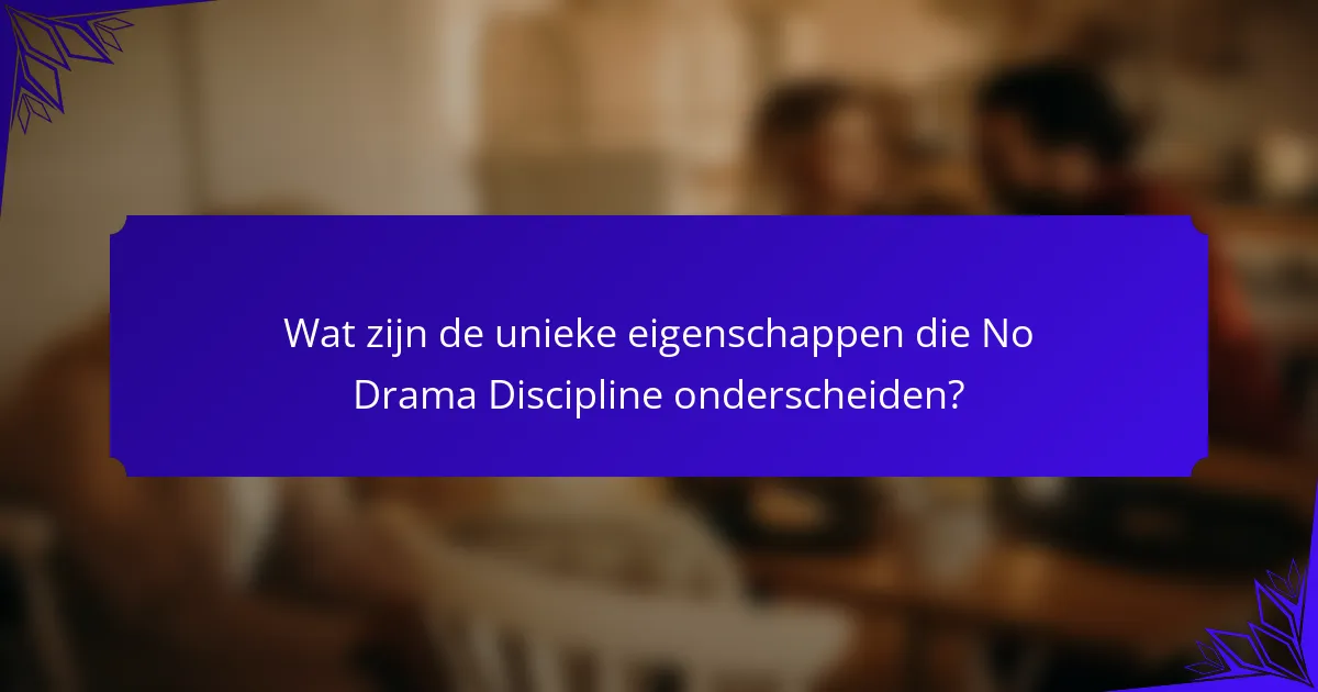 Wat zijn de unieke eigenschappen die No Drama Discipline onderscheiden?