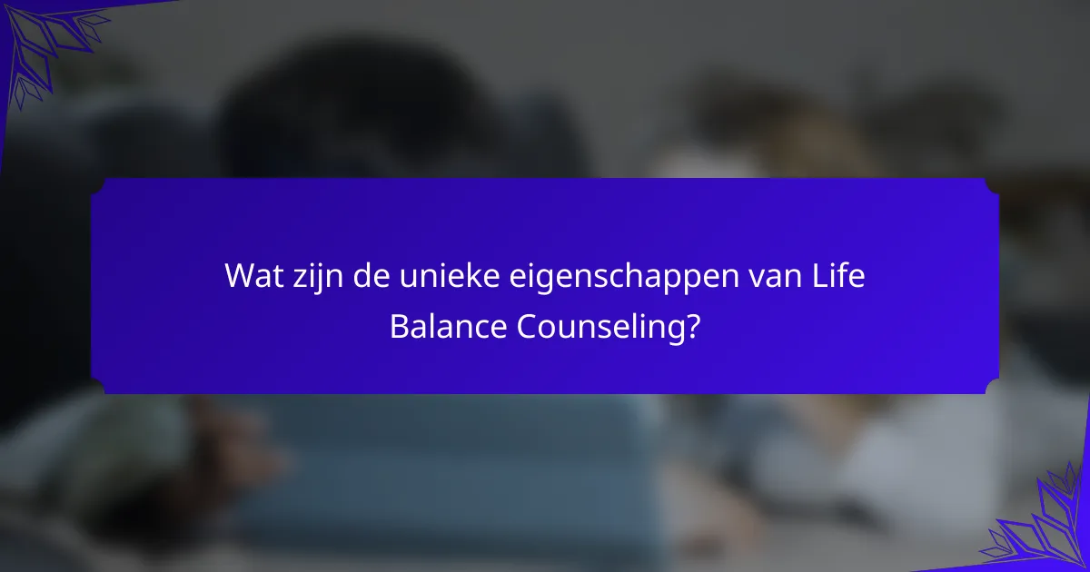 Wat zijn de unieke eigenschappen van Life Balance Counseling?