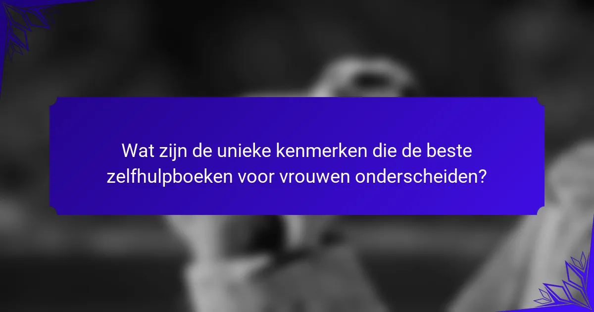 Wat zijn de unieke kenmerken die de beste zelfhulpboeken voor vrouwen onderscheiden?
