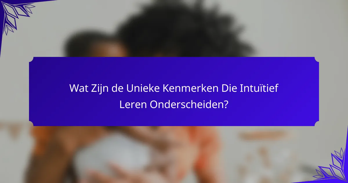 Wat Zijn de Unieke Kenmerken Die Intuïtief Leren Onderscheiden?