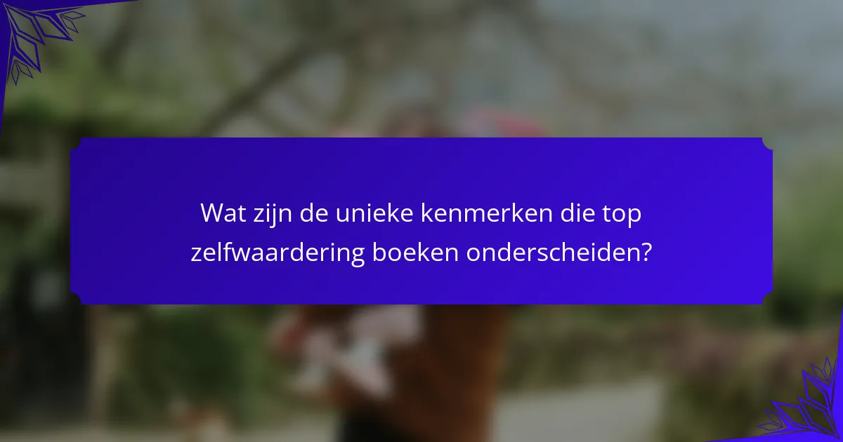 Wat zijn de unieke kenmerken die top zelfwaardering boeken onderscheiden?