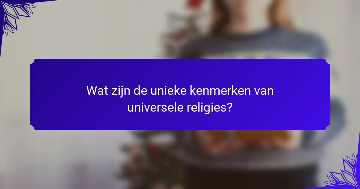 Wat zijn de unieke kenmerken van universele religies?