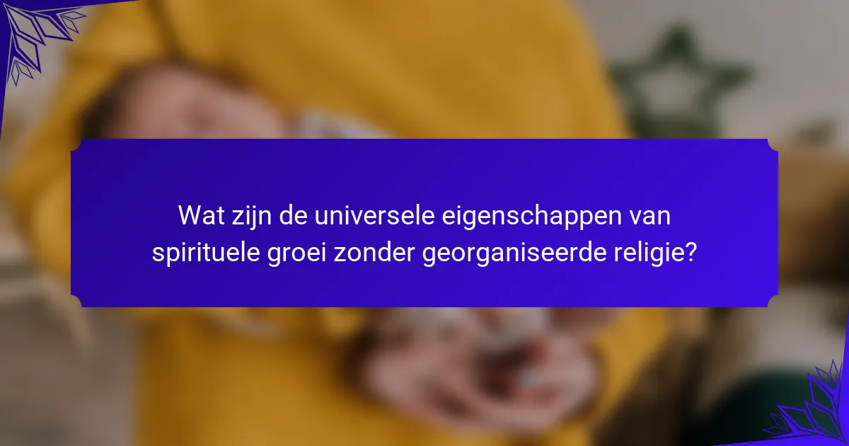 Wat zijn de universele eigenschappen van spirituele groei zonder georganiseerde religie?
