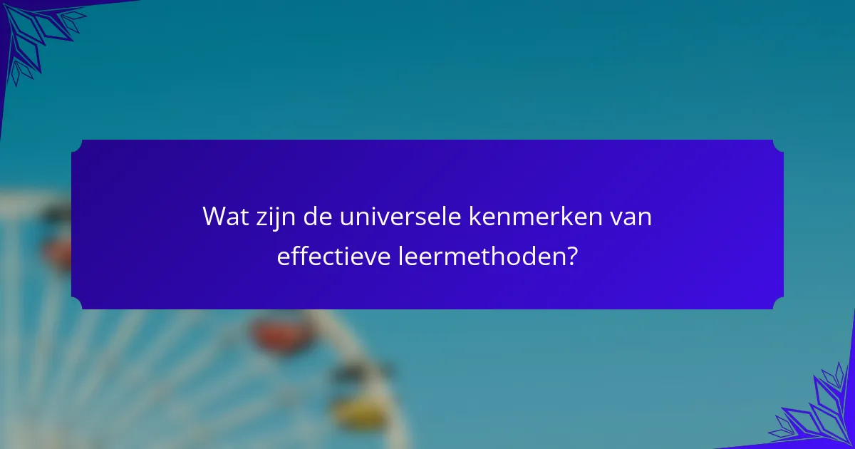 Wat zijn de universele kenmerken van effectieve leermethoden?