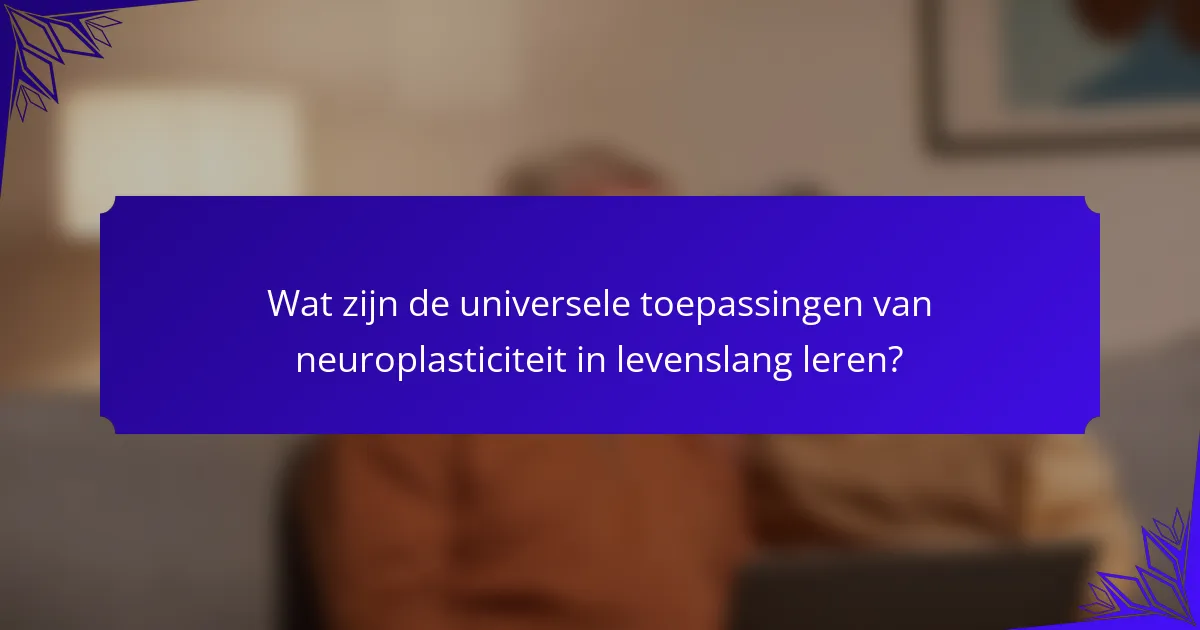 Wat zijn de universele toepassingen van neuroplasticiteit in levenslang leren?