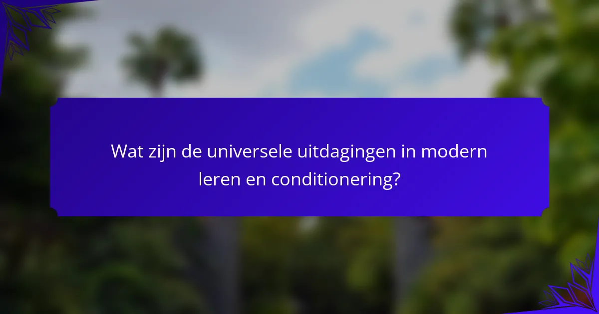 Wat zijn de universele uitdagingen in modern leren en conditionering?